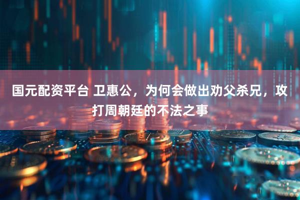 国元配资平台 卫惠公，为何会做出劝父杀兄，攻打周朝廷的不法之事
