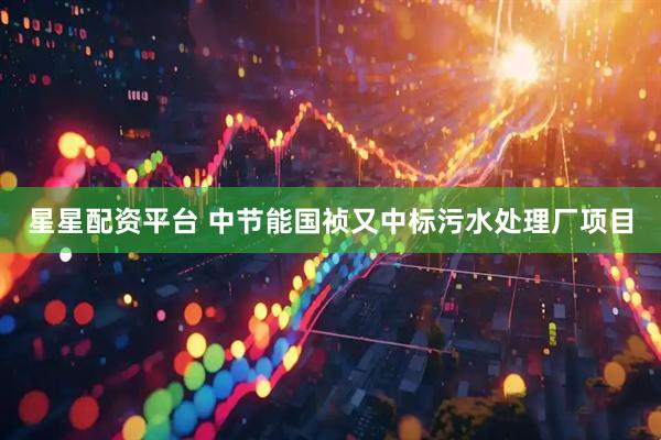 星星配资平台 中节能国祯又中标污水处理厂项目