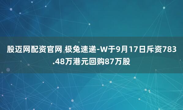 股迈网配资官网 极兔速递-W于9月17日斥资783.48万港元回购87万股