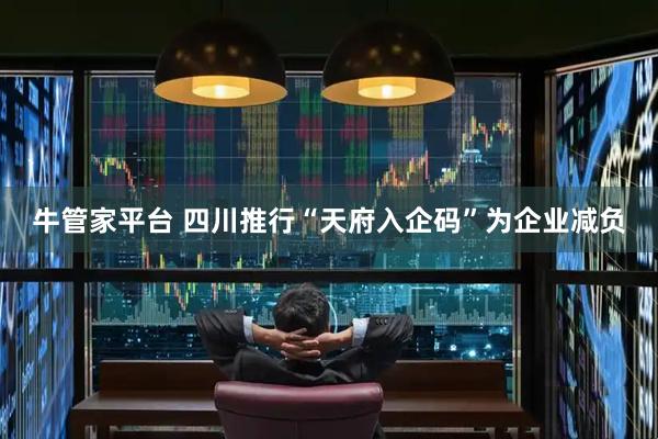 牛管家平台 四川推行“天府入企码”为企业减负