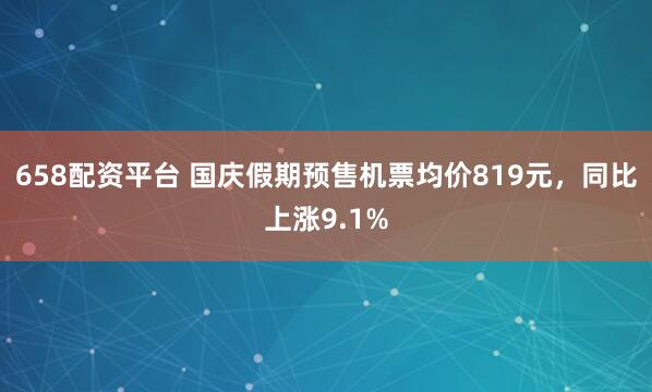 658配资平台 国庆假期预售机票均价819元，同比上涨9.1%