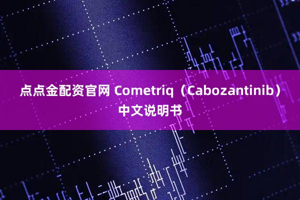 点点金配资官网 Cometriq（Cabozantinib）中文说明书