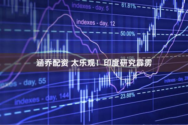 涵乔配资 太乐观！印度研究霹雳