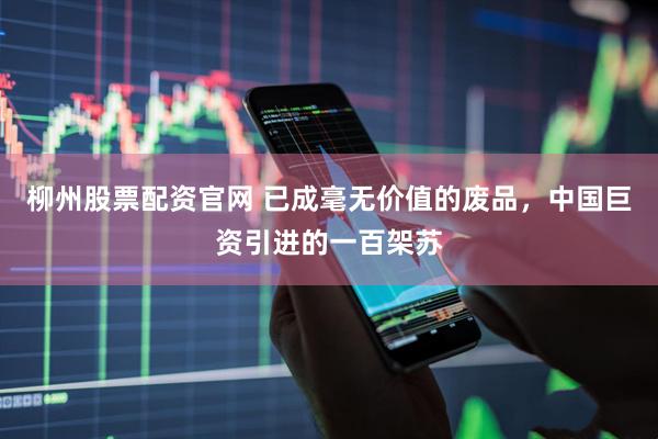 柳州股票配资官网 已成毫无价值的废品，中国巨资引进的一百架苏