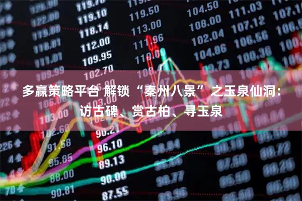 多赢策略平台 解锁 “秦州八景” 之玉泉仙洞：访古碑、赏古柏、寻玉泉