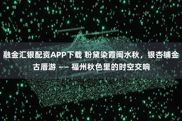 融金汇银配资APP下载 粉黛染霞闽水秋，银杏铺金古厝游 —— 福州秋色里的时空交响