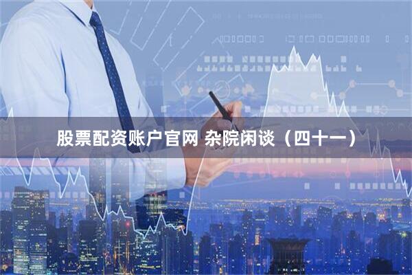 股票配资账户官网 杂院闲谈（四十一）