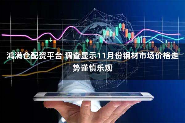 鸿满仓配资平台 调查显示11月份钢材市场价格走势谨慎乐观