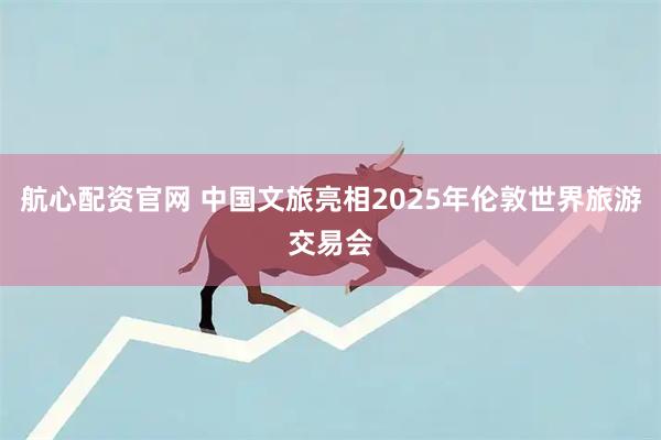 航心配资官网 中国文旅亮相2025年伦敦世界旅游交易会