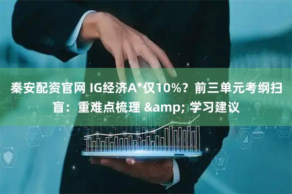 秦安配资官网 IG经济A*仅10%？前三单元考纲扫盲：重难点梳理 & 学习建议