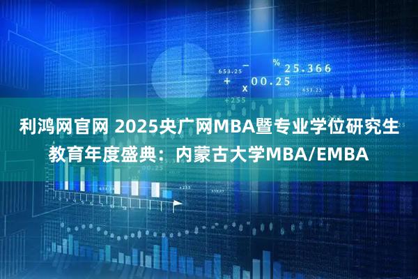 利鸿网官网 2025央广网MBA暨专业学位研究生教育年度盛典：内蒙古大学MBA/EMBA