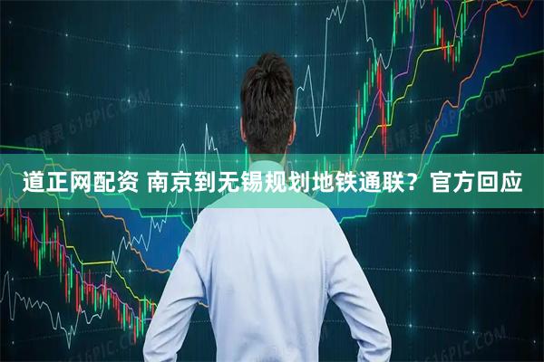 道正网配资 南京到无锡规划地铁通联？官方回应