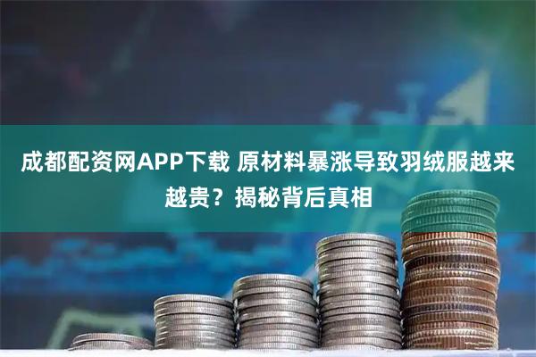 成都配资网APP下载 原材料暴涨导致羽绒服越来越贵？揭秘背后真相