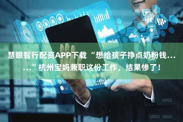 慧眼智行配资APP下载 “想给孩子挣点奶粉钱……”杭州宝妈兼职这份工作，结果惨了！