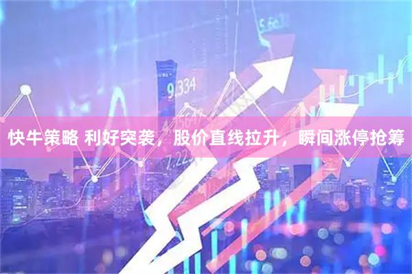 快牛策略 利好突袭，股价直线拉升，瞬间涨停抢筹