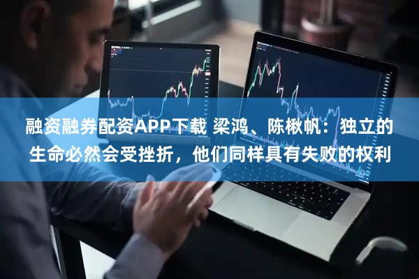 融资融券配资APP下载 梁鸿、陈楸帆：独立的生命必然会受挫折，他们同样具有失败的权利