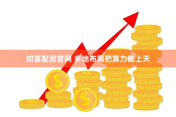 知富配资官网 多地布局把算力搬上天