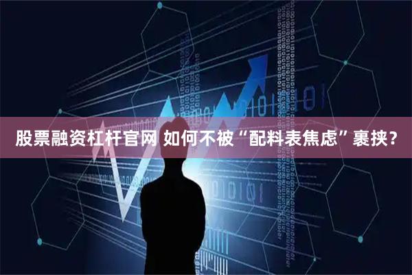 股票融资杠杆官网 如何不被“配料表焦虑”裹挟？